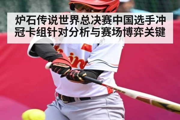 炉石传说世界总决赛中国选手冲冠卡组针对分析与赛场博弈关键