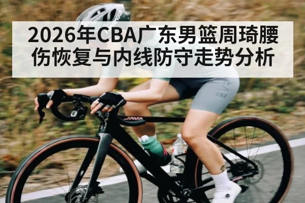 2026年CBA广东男篮周琦腰伤恢复与内线防守走势分析