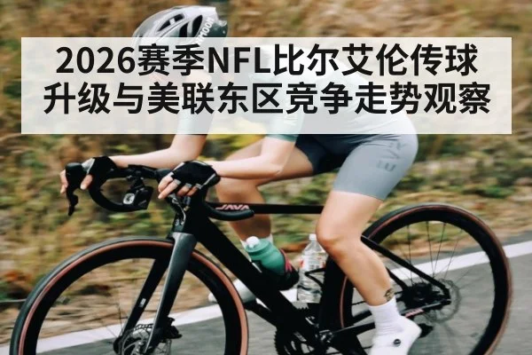 2026赛季NFL比尔艾伦传球升级与美联东区竞争走势观察